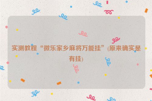 实测教程“微乐家乡麻将万能挂”(原来确实是有挂)