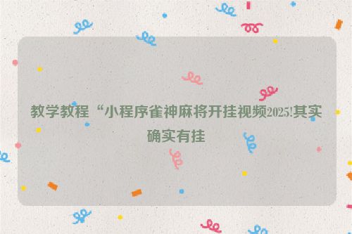 教学教程“小程序雀神麻将开挂视频2025!其实确实有挂