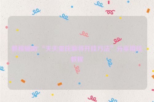 教程辅助!“天天重庆麻将开挂方法”分享用挂教程