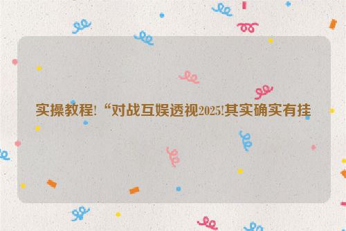 实操教程!“对战互娱透视2025!其实确实有挂