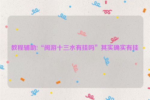 教程辅助!“闽游十三水有挂吗”其实确实有挂