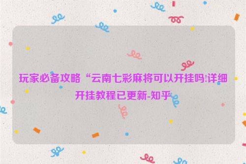 玩家必备攻略“云南七彩麻将可以开挂吗!详细开挂教程已更新-知乎