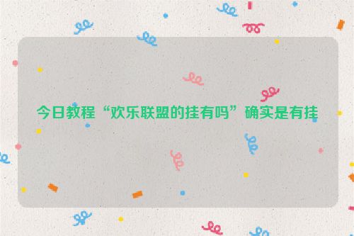 今日教程“欢乐联盟的挂有吗”确实是有挂