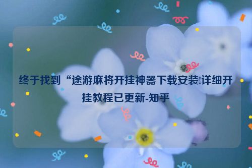 终于找到“途游麻将开挂神器下载安装!详细开挂教程已更新-知乎