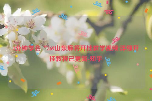 1分钟学会“369山东麻将开挂教学视频!详细开挂教程已更新-知乎