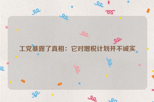 工党暴露了真相：它对增税计划并不诚实