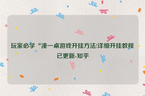 玩家必学“凑一桌游戏开挂方法!详细开挂教程已更新-知乎