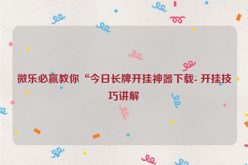 微乐必赢教你“今日长牌开挂神器下载- 开挂技巧讲解