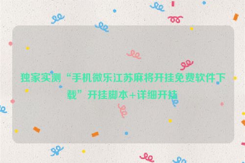 独家实测“手机微乐江苏麻将开挂免费软件下载”开挂脚本+详细开挂