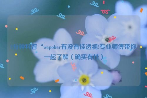 1分钟科普“wepoker有没有挂透视!专业师傅带你一起了解（确实有挂）