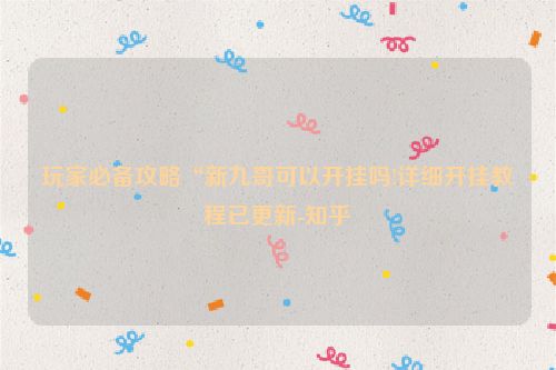 玩家必备攻略“新九哥可以开挂吗!详细开挂教程已更新-知乎