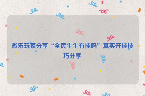 微乐玩家分享“全民牛牛有挂吗”真实开挂技巧分享