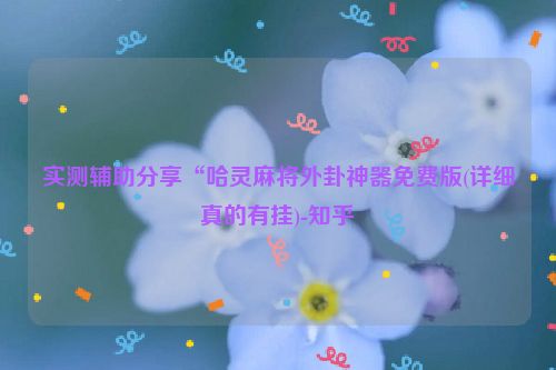 实测辅助分享“哈灵麻将外卦神器免费版(详细真的有挂)-知乎
