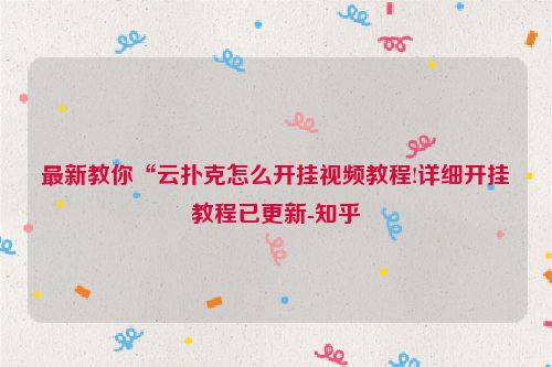 最新教你“云扑克怎么开挂视频教程!详细开挂教程已更新-知乎