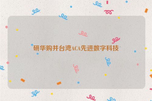 研华购并台湾ACA先进数字科技