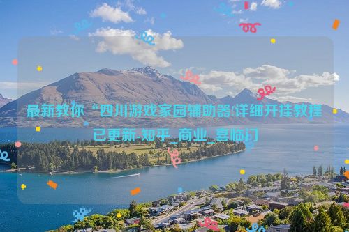 最新教你“四川游戏家园辅助器!详细开挂教程已更新-知乎_商业_喜临门
