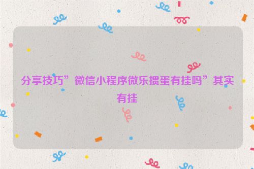 分享技巧”微信小程序微乐掼蛋有挂吗”其实有挂