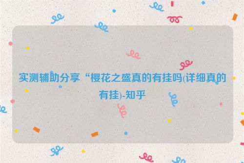 实测辅助分享“樱花之盛真的有挂吗(详细真的有挂)-知乎