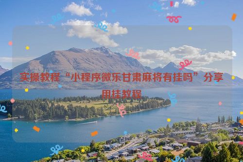实操教程“小程序微乐甘肃麻将有挂吗”分享用挂教程