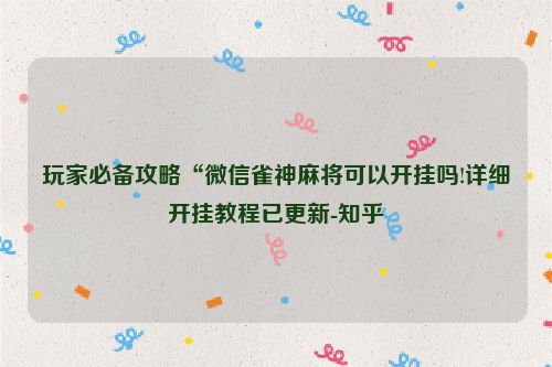 玩家必备攻略“微信雀神麻将可以开挂吗!详细开挂教程已更新-知乎