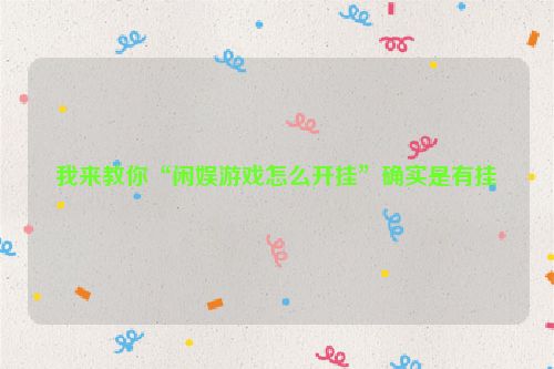 我来教你“闲娱游戏怎么开挂”确实是有挂