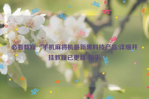 必看教程“手机麻将机最新黑科技产品!详细开挂教程已更新-知乎
