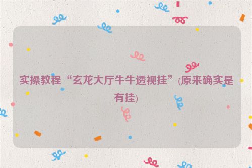 实操教程“玄龙大厅牛牛透视挂”(原来确实是有挂)