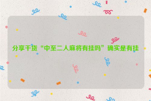分享干货“中至二人麻将有挂吗”确实是有挂
