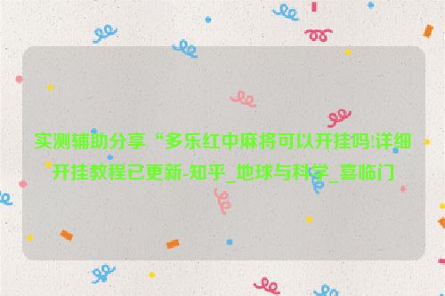 实测辅助分享“多乐红中麻将可以开挂吗!详细开挂教程已更新-知乎_地球与科学_喜临门