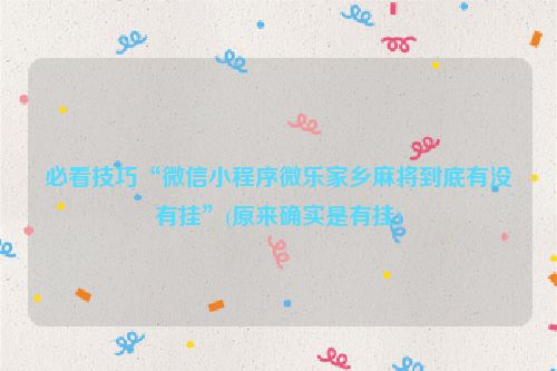 必看技巧“微信小程序微乐家乡麻将到底有没有挂”(原来确实是有挂)