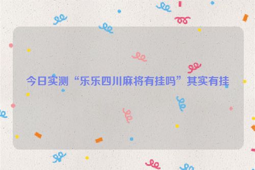 今日实测“乐乐四川麻将有挂吗”其实有挂