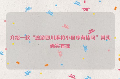 介绍一款“途游四川麻将小程序有挂吗”其实确实有挂