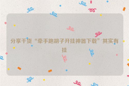 分享干货“牵手跑胡子开挂神器下载”其实有挂
