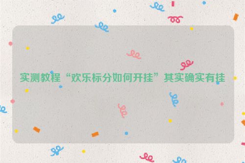 实测教程“欢乐标分如何开挂”其实确实有挂