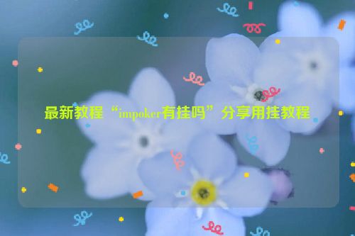 最新教程“impoker有挂吗”分享用挂教程