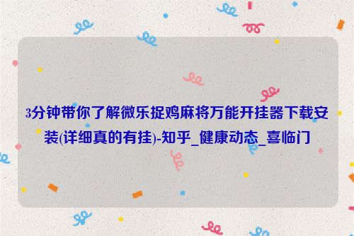 3分钟带你了解微乐捉鸡麻将万能开挂器下载安装(详细真的有挂)-知乎_健康动态_喜临门