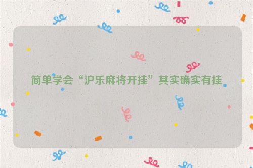简单学会“沪乐麻将开挂”其实确实有挂
