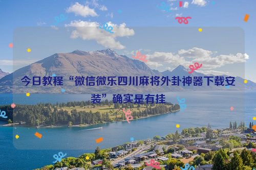 今日教程“微信微乐四川麻将外卦神器下载安装”确实是有挂
