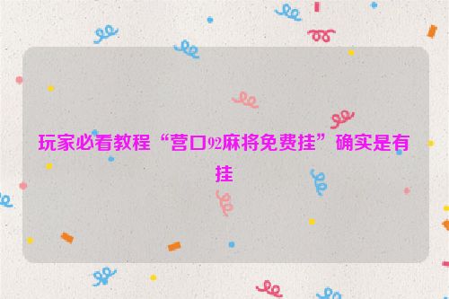 玩家必看教程“营口92麻将免费挂”确实是有挂