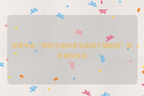简单学会“微信小程序多乐跑胡子辅助器”其实确实有挂