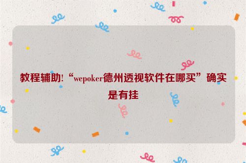 教程辅助!“wepoker德州透视软件在哪买”确实是有挂