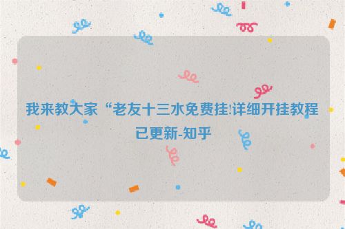 我来教大家“老友十三水免费挂!详细开挂教程已更新-知乎