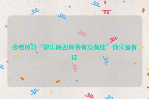 必看技巧“微乐陕西麻将有没有挂”确实是有挂
