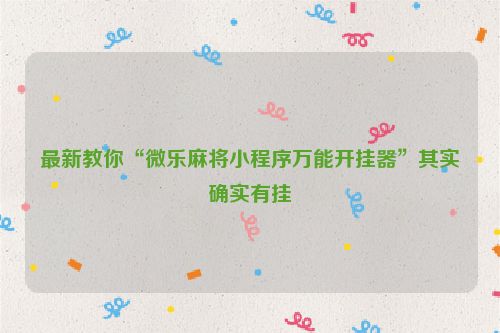 最新教你“微乐麻将小程序万能开挂器”其实确实有挂
