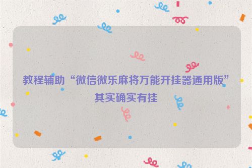 教程辅助“微信微乐麻将万能开挂器通用版”其实确实有挂