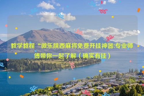 教学教程“微乐陕西麻将免费开挂神器!专业师傅带你一起了解（确实有挂）