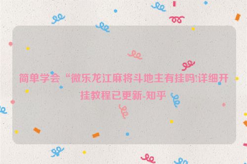 简单学会“微乐龙江麻将斗地主有挂吗!详细开挂教程已更新-知乎