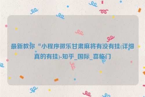 最新教你“小程序微乐甘肃麻将有没有挂(详细真的有挂)-知乎_国际_喜临门