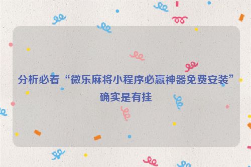 分析必看“微乐麻将小程序必赢神器免费安装”确实是有挂