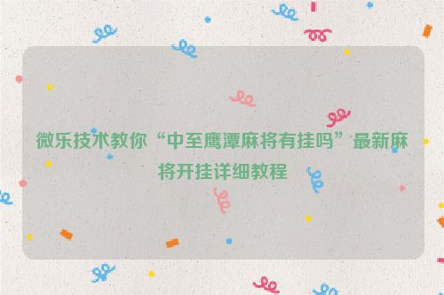 微乐技术教你“中至鹰潭麻将有挂吗”最新麻将开挂详细教程